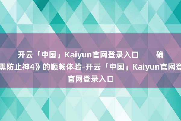 开云「中国」Kaiyun官网登录入口        确保《暗黑防止神4》的顺畅体验-开云「中国」Kaiyun官网登录入口