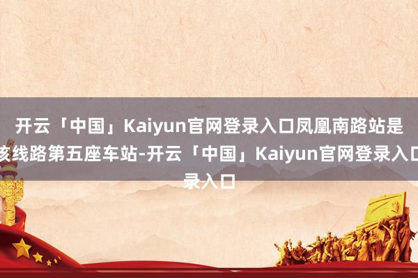 开云「中国」Kaiyun官网登录入口凤凰南路站是该线路第五座车站-开云「中国」Kaiyun官网登录入口