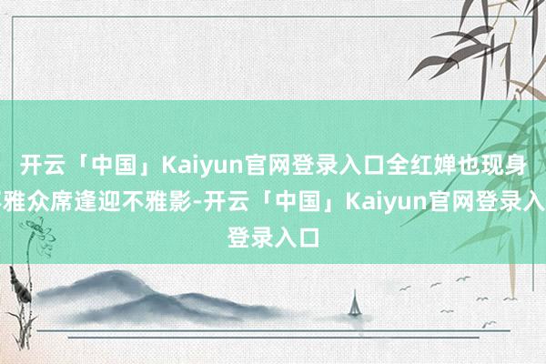 开云「中国」Kaiyun官网登录入口全红婵也现身不雅众席逢迎不雅影-开云「中国」Kaiyun官网登录入口