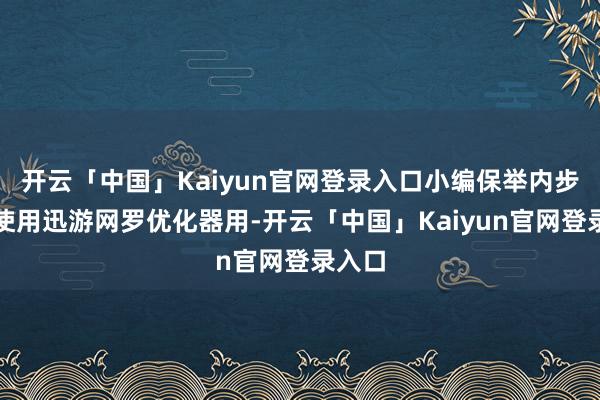 开云「中国」Kaiyun官网登录入口小编保举内步履直使用迅游网罗优化器用-开云「中国」Kaiyun官网登录入口