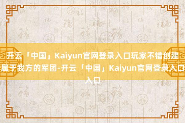 开云「中国」Kaiyun官网登录入口玩家不错创建属于我方的军团-开云「中国」Kaiyun官网登录入口