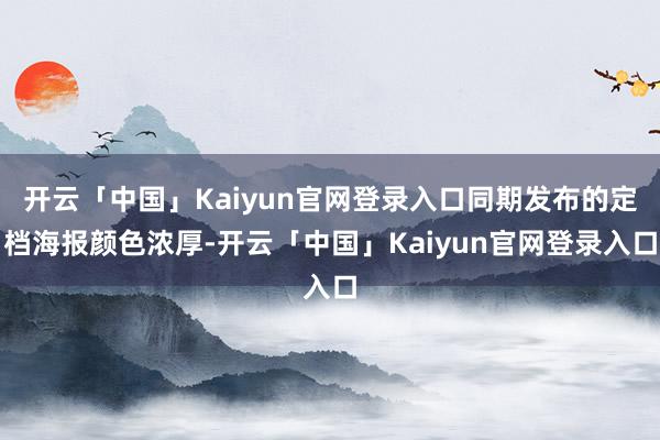 开云「中国」Kaiyun官网登录入口同期发布的定档海报颜色浓厚-开云「中国」Kaiyun官网登录入口