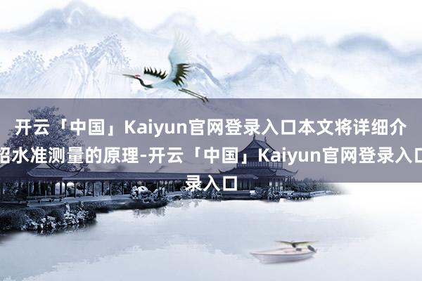 开云「中国」Kaiyun官网登录入口本文将详细介绍水准测量的原理-开云「中国」Kaiyun官网登录入口