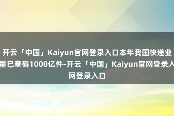 开云「中国」Kaiyun官网登录入口本年我国快递业务量已窒碍1000亿件-开云「中国」Kaiyun官网登录入口