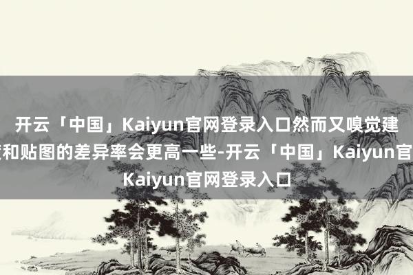 开云「中国」Kaiyun官网登录入口然而又嗅觉建模的讲究度和贴图的差异率会更高一些-开云「中国」Kaiyun官网登录入口