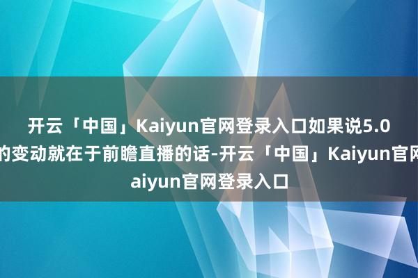 开云「中国」Kaiyun官网登录入口如果说5.0卡池最大的变动就在于前瞻直播的话-开云「中国」Kaiyun官网登录入口