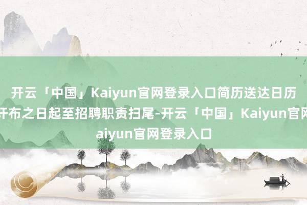 开云「中国」Kaiyun官网登录入口简历送达日历是自公告讦布之日起至招聘职责扫尾-开云「中国」Kaiyun官网登录入口