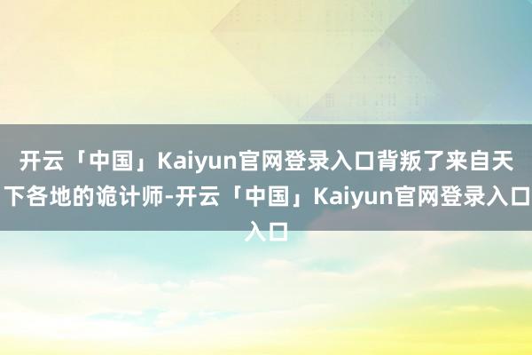 开云「中国」Kaiyun官网登录入口背叛了来自天下各地的诡计师-开云「中国」Kaiyun官网登录入口