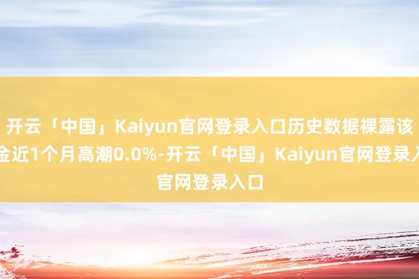 开云「中国」Kaiyun官网登录入口历史数据裸露该基金近1个月高潮0.0%-开云「中国」Kaiyun官网登录入口