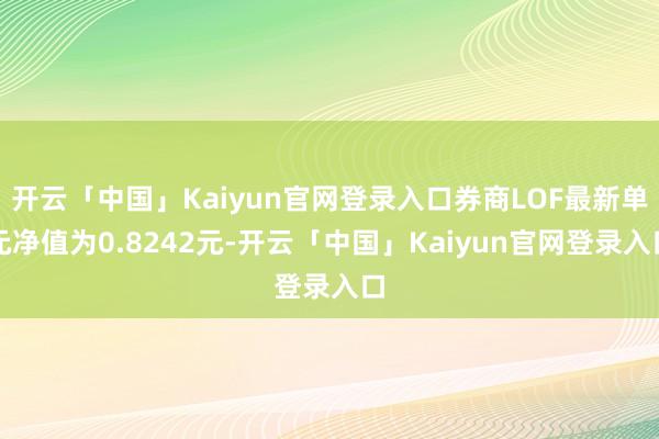 开云「中国」Kaiyun官网登录入口券商LOF最新单元净值为0.8242元-开云「中国」Kaiyun官网登录入口