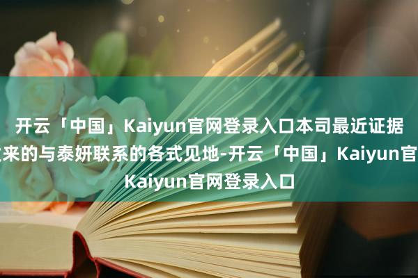 开云「中国」Kaiyun官网登录入口本司最近证据了粉丝们发来的与泰妍联系的各式见地-开云「中国」Kaiyun官网登录入口