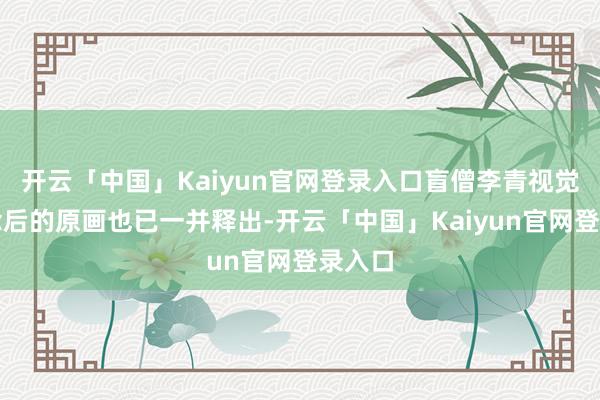 开云「中国」Kaiyun官网登录入口盲僧李青视觉重作念后的原画也已一并释出-开云「中国」Kaiyun官网登录入口