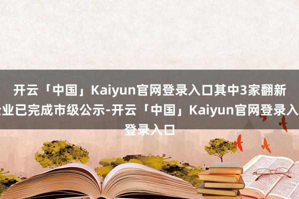 开云「中国」Kaiyun官网登录入口其中3家翻新企业已完成市级公示-开云「中国」Kaiyun官网登录入口