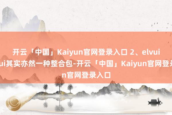 开云「中国」Kaiyun官网登录入口 2、elvui和ndui其实亦然一种整合包-开云「中国」Kaiyun官网登录入口