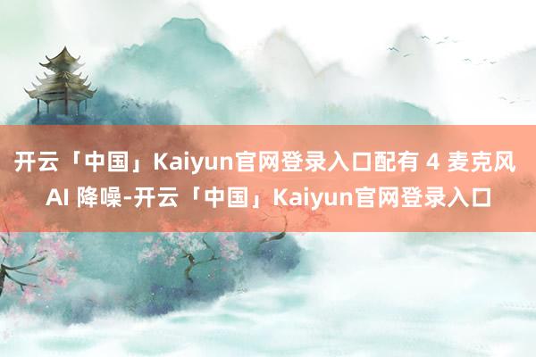 开云「中国」Kaiyun官网登录入口配有 4 麦克风 AI 降噪-开云「中国」Kaiyun官网登录入口