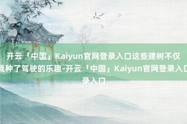 开云「中国」Kaiyun官网登录入口这些建树不仅栽种了驾驶的乐趣-开云「中国」Kaiyun官网登录入口