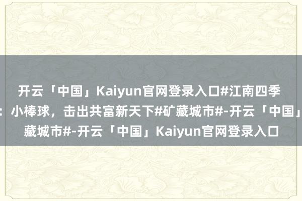 开云「中国」Kaiyun官网登录入口#江南四季 村游嘉兴#｜徐家埭村：小棒球，击出共富新天下#矿藏城市#-开云「中国」Kaiyun官网登录入口