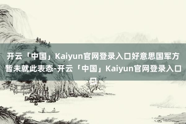 开云「中国」Kaiyun官网登录入口好意思国军方暂未就此表态-开云「中国」Kaiyun官网登录入口