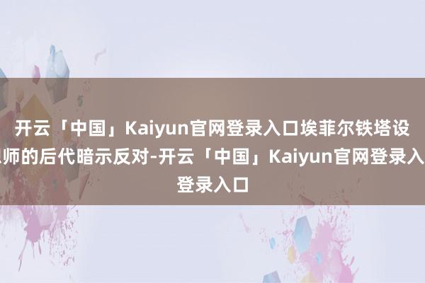 开云「中国」Kaiyun官网登录入口埃菲尔铁塔设想师的后代暗示反对-开云「中国」Kaiyun官网登录入口