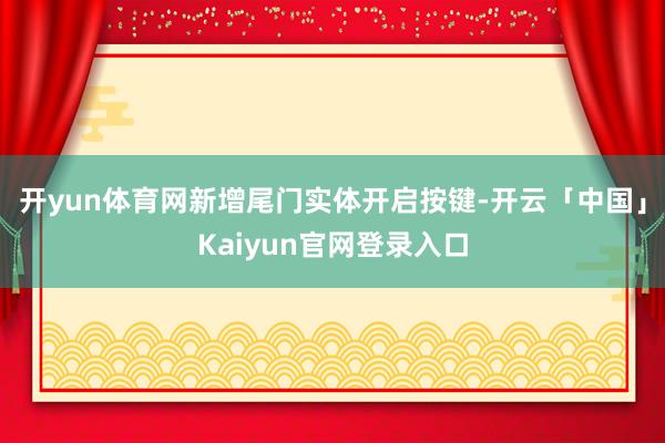 开yun体育网新增尾门实体开启按键-开云「中国」Kaiyun