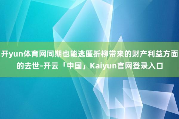 开yun体育网同期也能逃匿折柳带来的财产利益方面的去世-开云