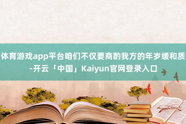 体育游戏app平台咱们不仅要商酌我方的年岁缓和质-开云「中国