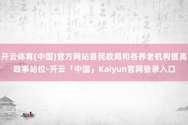 开云体育(中国)官方网站县民政局和各养老机构提高政事站位-开