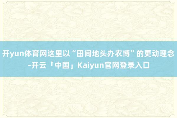 开yun体育网这里以“田间地头办农博”的更动理念-开云「中国