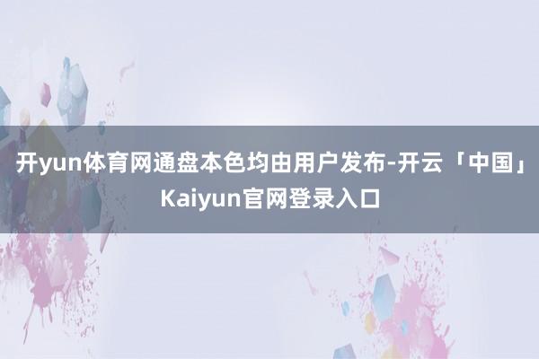 开yun体育网通盘本色均由用户发布-开云「中国」Kaiyun