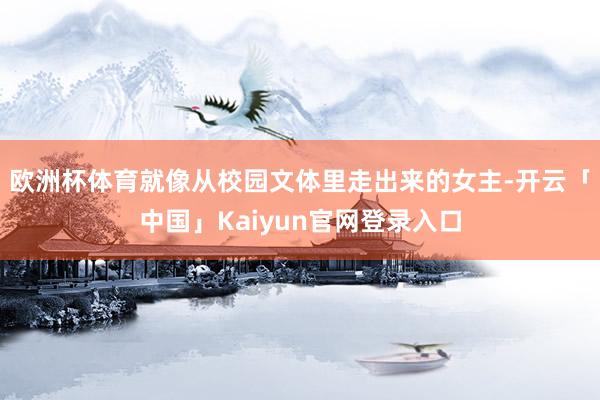 欧洲杯体育就像从校园文体里走出来的女主-开云「中国」Kaiy