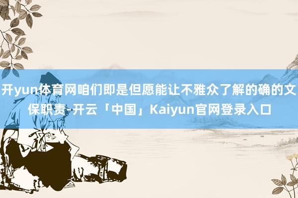 开yun体育网咱们即是但愿能让不雅众了解的确的文保职责-开云