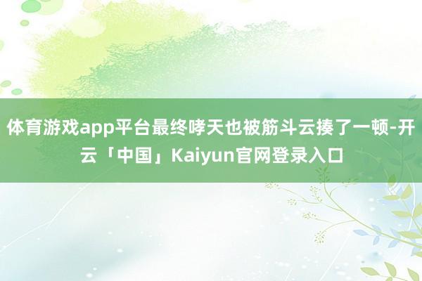 体育游戏app平台最终哮天也被筋斗云揍了一顿-开云「中国」K