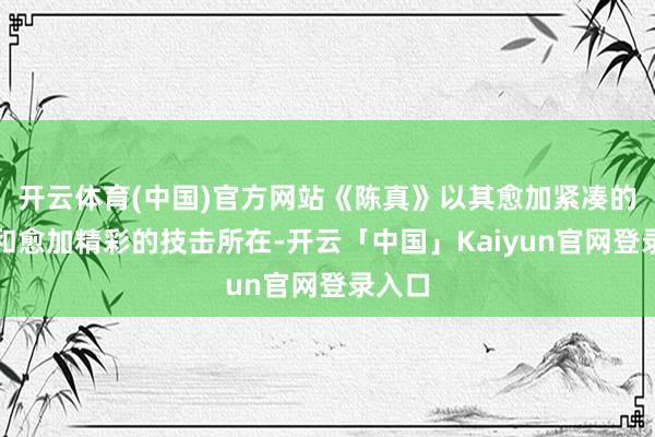 开云体育(中国)官方网站《陈真》以其愈加紧凑的剧情和愈加精彩