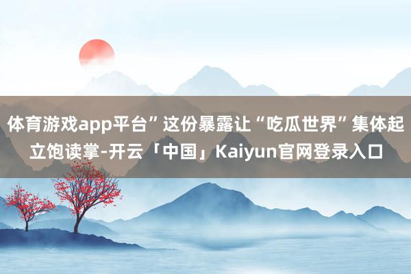 体育游戏app平台”这份暴露让“吃瓜世界”集体起立饱读掌-开