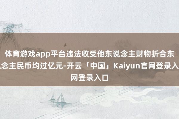 体育游戏app平台违法收受他东说念主财物折合东说念主民币均过