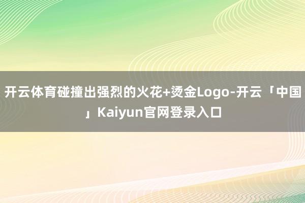 开云体育碰撞出强烈的火花+烫金Logo-开云「中国」Kaiy