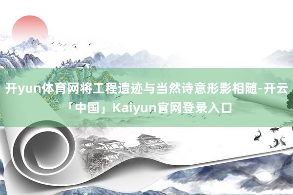 开yun体育网将工程遗迹与当然诗意形影相随-开云「中国」Ka