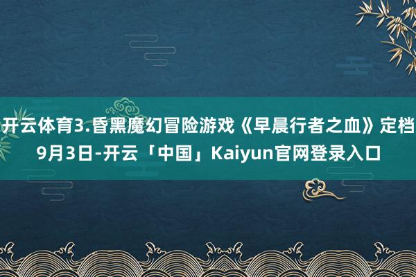 开云体育3.昏黑魔幻冒险游戏《早晨行者之血》定档9月3日-开