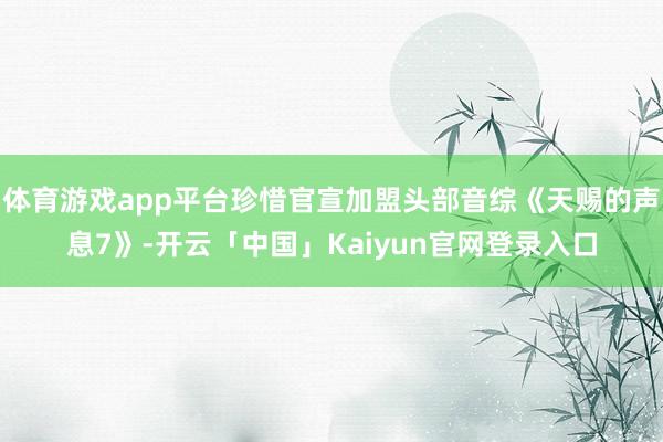 体育游戏app平台珍惜官宣加盟头部音综《天赐的声息7》-开云