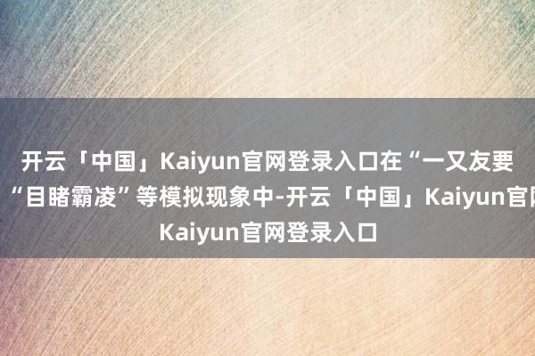 开云「中国」Kaiyun官网登录入口在“一又友要抄袭功课”“