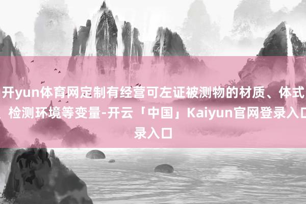 开yun体育网定制有经营可左证被测物的材质、体式、检测环境等